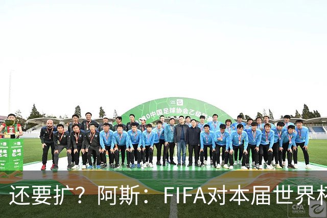 还要扩？阿斯：FIFA对本届世界杯十分满意，南美足联提出继续扩军